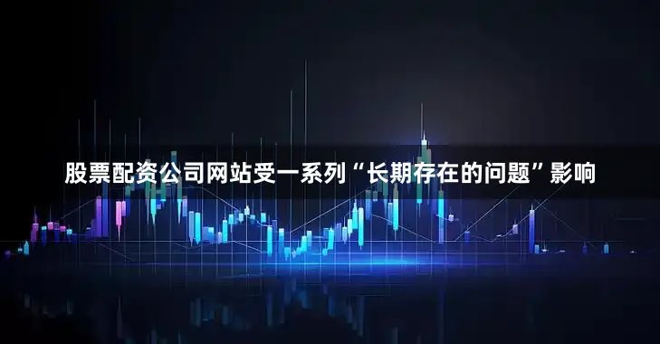 股票配资公司网站受一系列“长期存在的问题”影响