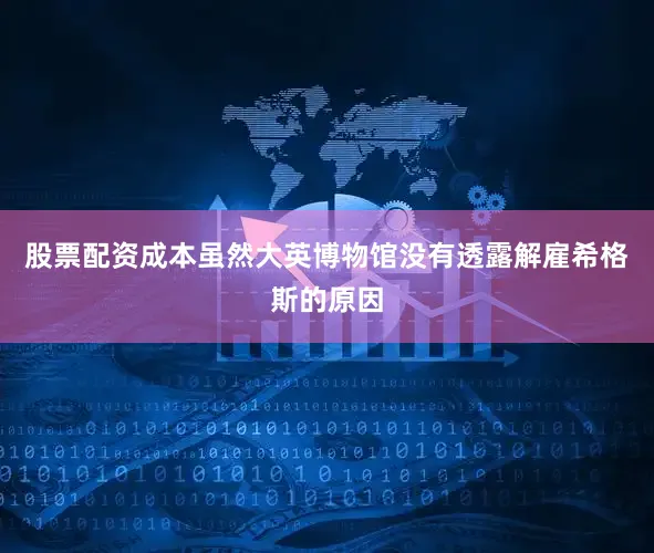 股票配资成本虽然大英博物馆没有透露解雇希格斯的原因