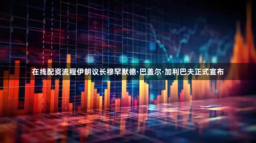 在线配资流程伊朗议长穆罕默德·巴盖尔·加利巴夫正式宣布