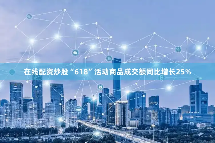 在线配资炒股“618”活动商品成交额同比增长25%