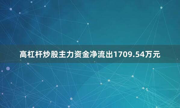 高杠杆炒股主力资金净流出1709.54万元