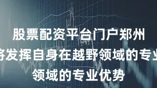 股票配资平台门户郑州日产将发挥自身在越野领域的专业优势