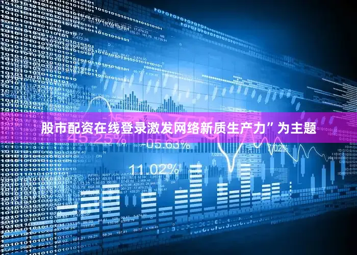 股市配资在线登录激发网络新质生产力”为主题