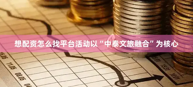 想配资怎么找平台活动以“中泰文旅融合”为核心