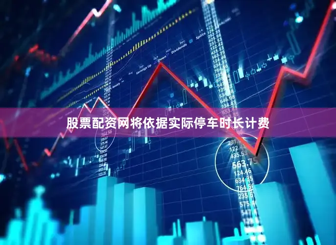 股票配资网将依据实际停车时长计费