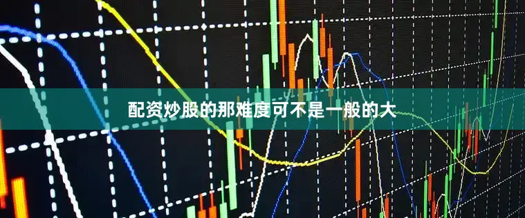 配资炒股的那难度可不是一般的大