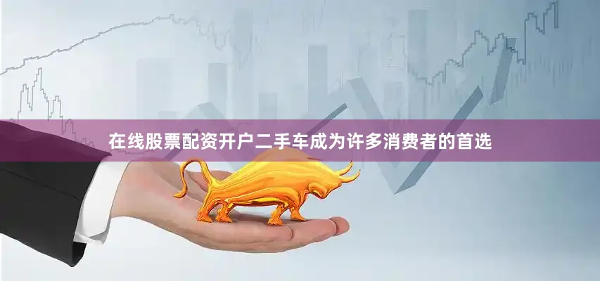 在线股票配资开户二手车成为许多消费者的首选