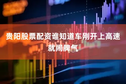 贵阳股票配资谁知道车刚开上高速就闹脾气