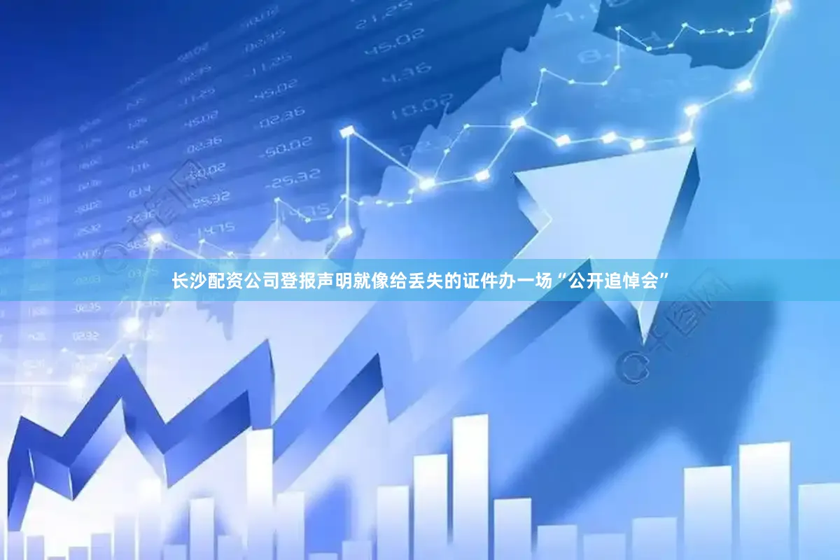长沙配资公司登报声明就像给丢失的证件办一场“公开追悼会”