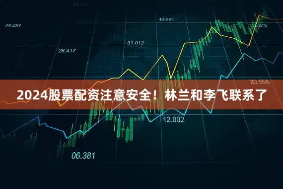 2024股票配资注意安全！林兰和李飞联系了