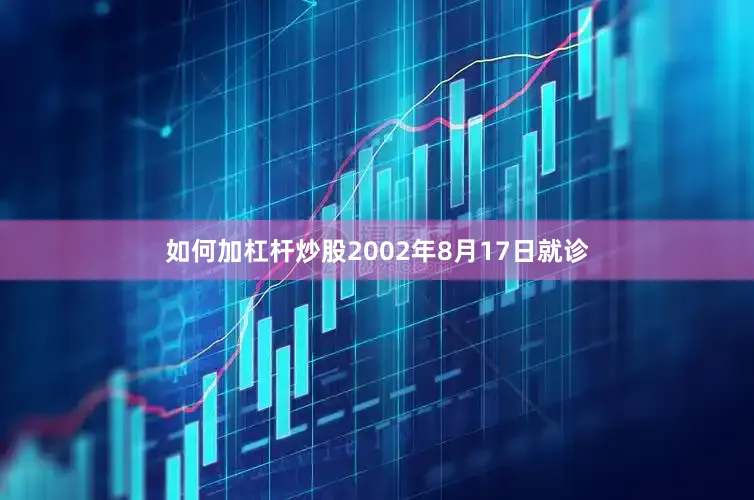 如何加杠杆炒股2002年8月17日就诊