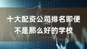 十大配资公司排名即便不是那么好的学校