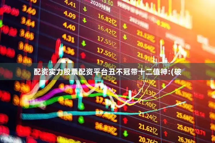 配资实力股票配资平台丑不冠带十二值神:(破