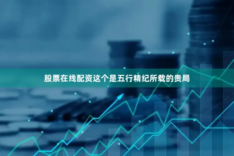 股票在线配资这个是五行精纪所载的贵局