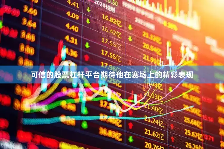 可信的股票杠杆平台期待他在赛场上的精彩表现