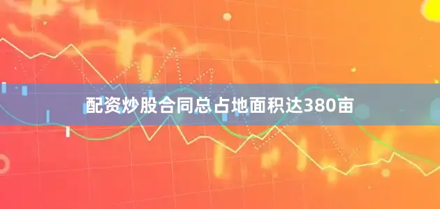 配资炒股合同总占地面积达380亩