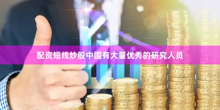 配资短线炒股中国有大量优秀的研究人员