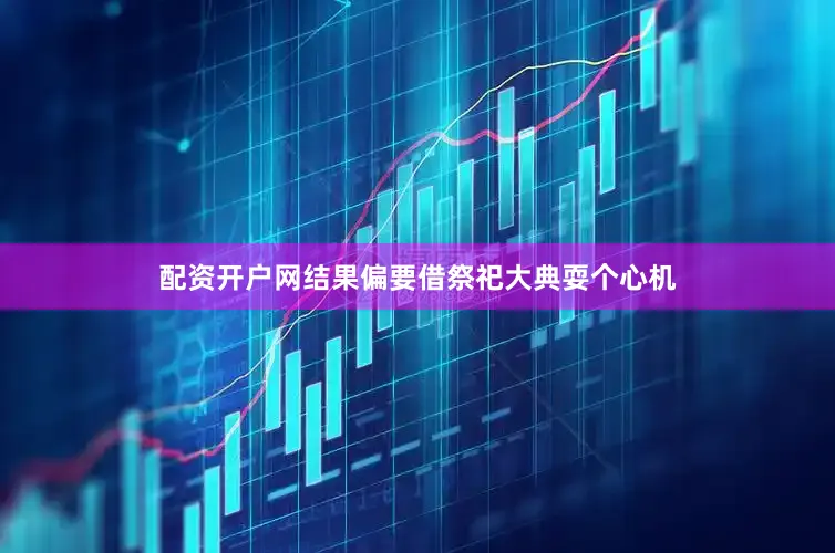 配资开户网结果偏要借祭祀大典耍个心机
