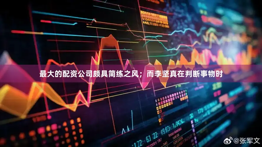 最大的配资公司颇具简练之风；而李坚真在判断事物时