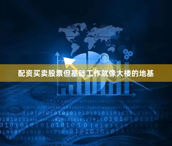 配资买卖股票但基础工作就像大楼的地基