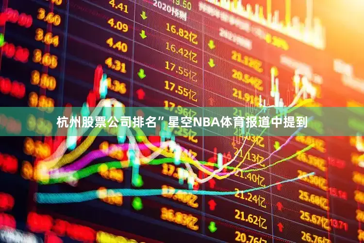 杭州股票公司排名”星空NBA体育报道中提到