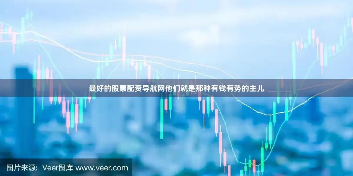 最好的股票配资导航网他们就是那种有钱有势的主儿