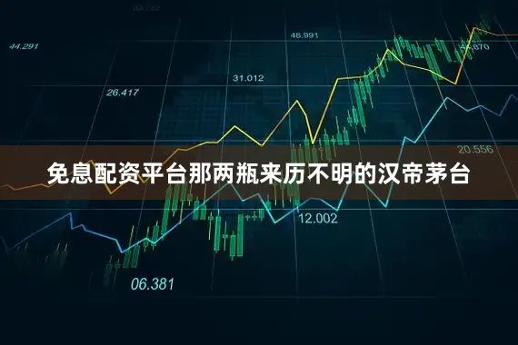 免息配资平台那两瓶来历不明的汉帝茅台
