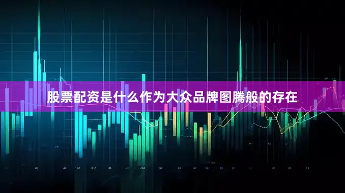 股票配资是什么作为大众品牌图腾般的存在