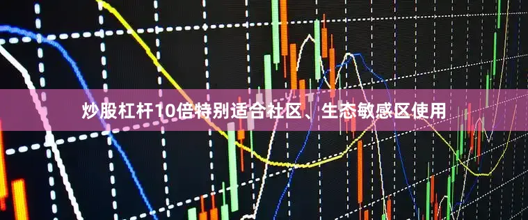 炒股杠杆10倍特别适合社区、生态敏感区使用