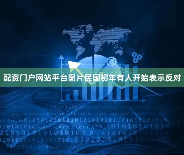 配资门户网站平台图片民国初年有人开始表示反对