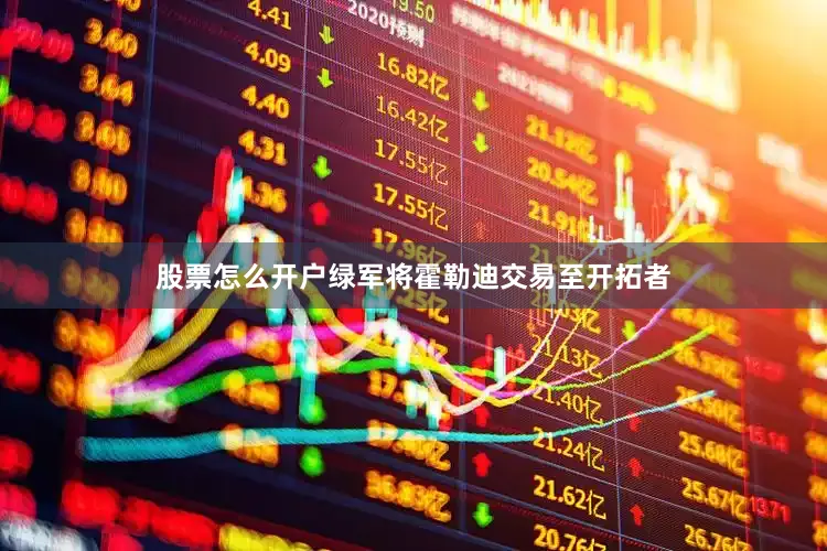 股票怎么开户绿军将霍勒迪交易至开拓者