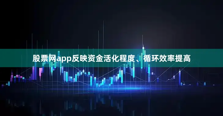 股票网app反映资金活化程度、循环效率提高