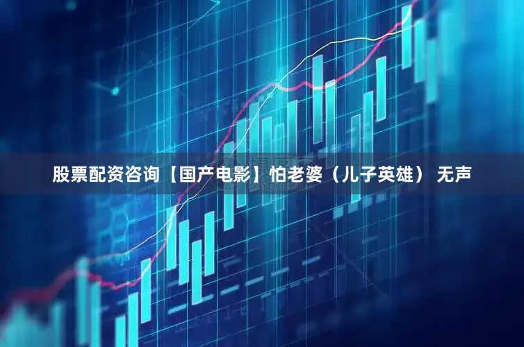 股票配资咨询【国产电影】怕老婆（儿子英雄） 无声