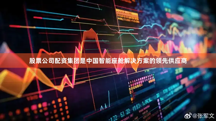 股票公司配资　　集团是中国智能座舱解决方案的领先供应商