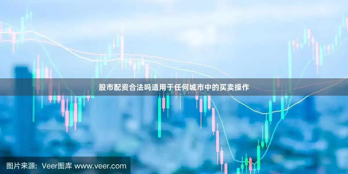股市配资合法吗适用于任何城市中的买卖操作