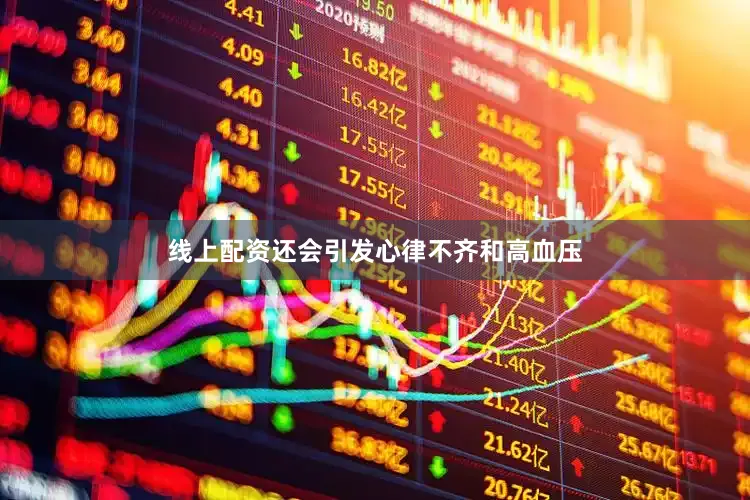 线上配资还会引发心律不齐和高血压