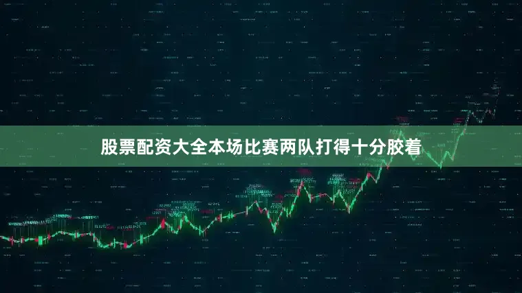 股票配资大全本场比赛两队打得十分胶着