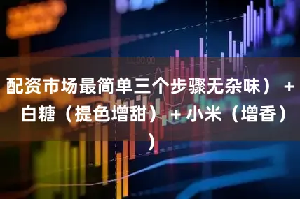 配资市场最简单三个步骤无杂味） + 白糖（提色增甜） + 小米（增香）